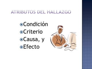 Atributos del hallazgoCondiciónCriterioCausa, yEfecto