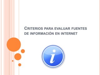 CRITERIOS PARA EVALUAR FUENTES
DE INFORMACIÓN EN INTERNET
 