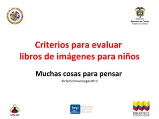 Criterios para evaluar  libros de imágenes para niños Muchas cosas para pensar  ©clemenciavenegas2010 