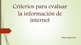 Criterios para evaluar
la información de
internet
Katherin Aguilar Sosa.
 