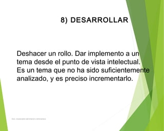8) DESARROLLAR
Deshacer un rollo. Dar implemento a un
tema desde el punto de vista intelectual.
Es un tema que no ha sido suficientemente
analizado, y es preciso incrementarlo.
ING: DAMARIS MENDOZA HINOJOSA
 