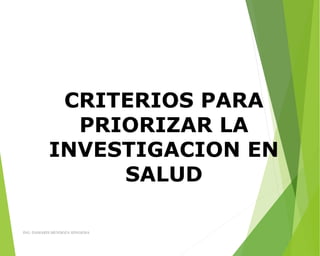 CRITERIOS PARA
PRIORIZAR LA
INVESTIGACION EN
SALUD
ING: DAMARIS MENDOZA HINOJOSA
 