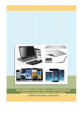 RECOMENDACIONES PARA LA ADQUISICIÓN DE
EQUIPOS TECNOLÓGICOS (CELULARES,
COMPUTADORES, TABLETS)
 