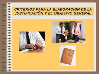 CRITERIOS PARA LA ELABORACIÒN DE LA
JUSTIFICACIÒN Y EL OBJETIVO GENERAL

 