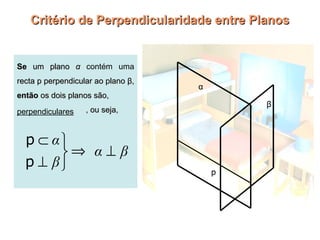 Critério de Perpendicularidade entre Planos

Se um plano α contém uma
recta p perpendicular ao plano β,
então os dois planos são,
___________
perpendiculares

α
β

, ou seja,

p

 