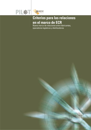 PIL T 
Criterios para las relaciones 
en el marco de ECR 
Nuevo marco de relaciones entre fabricantes, 
operadores logísticos y distribuidores 
 