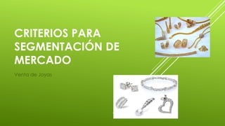 CRITERIOS PARA
SEGMENTACIÓN DE
MERCADO
Venta de Joyas
 