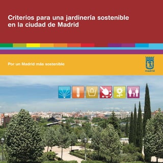 Criterios para una jardinería sostenible
en la ciudad de Madrid




Por un Madrid más sostenible
 