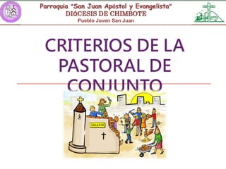 Parroquia “San Juan Apóstol y Evangelista”
DIÓCESIS DE CHIMBOTE
Pueblo Joven San Juan
CRITERIOS DE LA
PASTORAL DE
CONJUNTO
 
