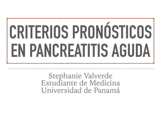 CRITERIOS PRONÓSTICOS
EN PANCREATITIS AGUDA
Stephanie Valverde
Estudiante de Medicina
Universidad de Panamá
 
