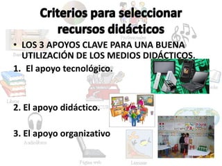 • LOS 3 APOYOS CLAVE PARA UNA BUENA
UTILIZACIÓN DE LOS MEDIOS DIDÁCTICOS.
1. El apoyo tecnológico.
2. El apoyo didáctico.
3. El apoyo organizativo