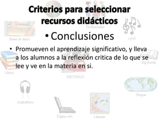 • Conclusiones
• Promueven el aprendizaje significativo, y lleva
a los alumnos a la reflexión critica de lo que se
lee y ve en la materia en si.