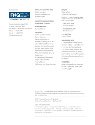 REALIZAÇÃO 
Av. das Nações Unidas, 11.857 
6º andar – Brooklin Novo 
04578-000 – São Paulo – SP – Brasil 
Tel.: 55 11 5509-7700 
Fax: 55 11 5509-7730 
Site: www.fnq.org.br 
DIREÇÃO EXECUTIVA FNQ 
Carlos Assmann 
Ricardo Corrêa Martins 
Roberto Zardo 
COMITÊ TÉCNICO CRITÉRIOS 
RUMO À EXCELÊNCIA 
COORDENADOR 
Renato Aldarvis 
MEMBROS 
Carlos Amadeu Schauff 
Eurico Marchon 
Gênia Angelica Porto 
Ivana Mara Rodrigues da Silva 
João Roberto de Biase Silva 
Luciana Hoshiguti Grandizoli 
Luciana Matos Santos Lima 
Maria Isabella Pinto Bezerra 
Marta Romilda Paula de Lima 
Rafael Brito 
Ronaldo Ricardo Fernandes 
Sergio Schaumloeffel 
Tatiana Ribeiro 
Wellington Luiz Dorian Venezian 
EDIÇÃO 
Mariana Assis 
Juliana Iten De Martino 
PRODUÇÃO GRÁFICA E REVISÃO 
Folie Comunicação 
DIREÇÃO DE ARTE 
PaulaLyn Carvalho 
ASISTENTE DE ARTE 
Ricardo Veneziani 
ILUSTRAÇÕES 
Andrea Gomes 
AGRADECIMENTO 
A FNQ agradece a todos os que 
enviaram críticas e sugestões para 
a melhoria dos Critérios Rumo 
à Excelência, especialmente aos 
voluntários, membros da Banca 
Examinadora, Comitês Técnicos de 
Critérios de Excelência e de Rumo à 
Excelência. 
SUGESTÕES 
Envie sua sugestão ou crítica pelo 
ou crítica pelo Fale Conosco em 
www.fnq.org.br 
© 2011 FNQ – Fundação Nacional da Qualidade – todos os direitos reservados. 
Proibida a reprodução total ou parcial desta publicação sem o prévio consentimento, 
por escrito, da FNQ. 
FNQ – Fundação Nacional da Qualidade 
Critérios Rumo à Excelência – São Paulo, 2011. 
ISBN 978-85-60362-84-4 
1. Critérios de Excelência. 2. Fundação Nacional da Qualidade. 3. Excelência Empresarial. 
4. Sustentabilidade de Organizações. 5. Modelo de Excelência da Gestão®. 6. Gestão pela 
Qualidade Total. 7. Prêmio Nacional da Qualidade®. 8. Critérios Rumo à Excelência. 9. Critérios 
Compromisso com a Excelência. 
 