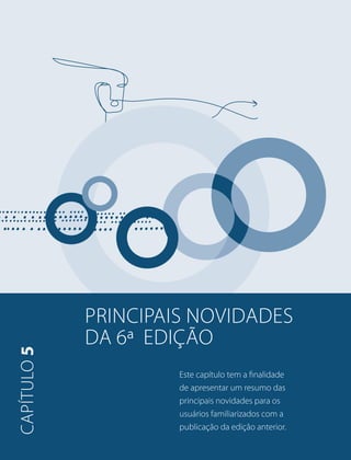 PRINCIPAIS novidades 
DA 6ª edição 
Este capítulo tem a finalidade 
de apresentar um resumo das 
principais novidades para os 
usuários familiarizados com a 
publicação da edição anterior. 
capítulo 5 
 