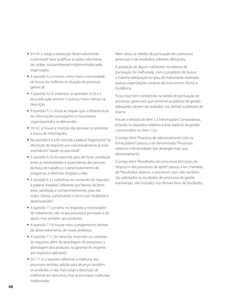 ƒƒ Em 4.1.c surge a expressão “desenvolvimento 
sustentável” para qualificar as ações voluntárias 
de caráter socioambiental implementadas pela 
organização. 
ƒƒ A questão 4.2.a trouxe como novo a necessidade 
de busca da melhoria na atuação do processo 
gerencial. 
ƒƒ A questão 4.2.b sintetizou as questões 4.2.b e c 
da publicação anterior e buscou maior clareza na 
descrição. 
ƒƒ A questão 5.1.c inova ao requer que a infraestrutura 
de informações acompanhe o crescimento 
organizacional e as demandas. 
ƒƒ Em 6.1.a houve a inserção das pessoas no processo 
e busca de informações. 
ƒƒ Na questão 6.3.a foi retirada a palavra “ergonomia” na 
descrição do requisito por conceitualmente já estar 
inserida em “saúde ocupacional”. 
ƒƒ A questão 6.3.b foi reescrita para dar forte correlação 
entre as necessidades e expectativas das pessoas 
da força de trabalho e o desenvolvimento de 
programas e diretrizes dirigidos a elas. 
ƒƒ A questão 6.3.c substituiu no conteúdo do requisito 
a palavra “tratados”, referente aos fatores de bem-estar, 
satisfação e comprometimento, para dar 
maior clareza, substituindo o termo por “avaliados e 
desenvolvidos”. 
ƒƒ A questão 7.1.a inseriu no requisito a necessidade 
de tratamento, não só aos processos principais e de 
apoio, mas também aos produtos. 
ƒƒ A questão 7.1.b trouxe novo complemento, formas 
de desenvolvimento de novos produtos. 
ƒƒ A questão 7.1.c foi reescrita, inserindo no contexto 
do requisito, além da abordagem de processos, a 
abordagem dos produtos na garantia do respeito 
aos requisitos aplicáveis. 
ƒƒ Em 7.1.d o requisito referente à melhoria dos 
processos recebeu adição para alcançar também 
os produtos, e não mais exige a descrição de 
melhorias em dois anos, mas as principais melhorias 
implantadas. 
Além disso, as tabelas de pontuação dos processos 
gerenciais e de resultados sofreram alterações. 
A gradação de alguns subfatores no sistema de 
pontuação foi melhorada, com o propósito de buscar 
a máxima adequação ao grau de maturidade esperado 
para as organizações usuárias do instrumento Rumo à 
Excelência. 
Ficou mais bem esclarecido na tabela de pontuação de 
processos gerenciais que somente as práticas de gestão 
adequadas devem ser avaliadas nos demais subfatores de 
exame. 
Houve a retirada do item 5.2 Informações Comparativas, 
estando os requisitos relativos a esse aspecto da gestão 
concentrados no item 1.3.a. 
O antigo Item “Processo de relacionamento com os 
fornecedores” passou a ser denominado “Processos 
relativos a fornecedores” por abranger mais que 
relacionamento. 
O antigo Item “Resultados dos processos principais do 
negócio e dos processos de apoio” passou a ser chamado 
de “Resultados relativos a processos”, pois nele também 
são solicitados os resultados de processos de gestão 
transversais, não incluídos nos demais Itens de resultados. 
68 
 