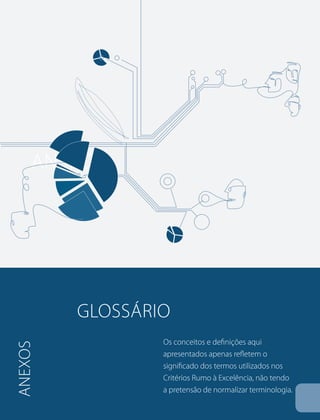 anexos 
glossário 
Os conceitos e definições aqui 
apresentados apenas refletem o 
significado dos termos utilizados nos 
Critérios Rumo à Excelência, não tendo 
a pretensão de normalizar terminologia. 
anexos 
 