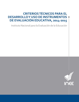 CRITERIOSTÉCNICOS PARA EL
DESARROLLOY USO DE INSTRUMENTOS
DE EVALUACIÓN EDUCATIVA, 2014-2015
Instituto Nacional para la Evaluación de la Educación
 