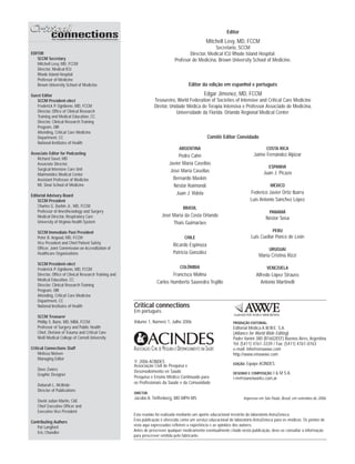 EDITOR
SCCM Secretary
Mitchell Levy, MD, FCCM
Director, Medical ICU
Rhode Island Hospital
Professor of Medicine
Brown University School of Medicine
Guest Editor
SCCM President-elect
Frederick P. Ognibene, MD, FCCM
Director, Office of Clinical Research
Training and Medical Education, CC
Director, Clinical Research Training
Program, OIR
Attending, Critical Care Medicine
Department, CC
National Institutes of Health
Associate Editor for Podcasting
Richard Savel, MD
Associate Director,
Surgical Intensive Care Unit
Maimonides Medical Center
Assistant Professor of Medicine
Mt. Sinai School of Medicine
Editorial Advisory Board
SCCM President
Charles G. Durbin Jr., MD, FCCM
Professor of Anesthesiology and Surgery
Medical Director, Respiratory Care
University of Virginia Health System
SCCM Immediate Past President
Peter B. Angood, MD, FCCM
Vice President and Chief Patient Safety
Officer, Joint Commission on Accreditation of
Healthcare Organizations
SCCM President-elect
Frederick P. Ognibene, MD, FCCM
Director, Office of Clinical Research Training and
Medical Education, CC
Director, Clinical Research Training
Program, OIR
Attending, Critical Care Medicine
Department, CC
National Institutes of Health
SCCM Treasurer
Phillip S. Barie, MD, MBA, FCCM
Professor of Surgery and Public Health
Chief, Division of Trauma and Critical Care
Weill Medical College of Cornell University
Critical Connections Staff
Melissa Nielsen
Managing Editor
Dave Zwierz
Graphic Designer
Deborah L. McBride
Director of Publications
David Julian Martin, CAE
Chief Executive Officer and
Executive Vice President
Contributing Authors
Pat Langford
Eric Chandler
Editor
Mitchell Levy, MD, FCCM
Secretario, SCCM
Director, Medical ICU Rhode Island Hospital.
Profesor de Medicina, Brown University School of Medicine.
Editor da edição em espanhol e português
Edgar Jimenez, MD, FCCM
Tesoureiro, World Federation of Societies of Intensive and Critical Care Medicine
Diretor, Unidade Médica de Terapia Intensiva e Professor Associado de Medicina,
Universidade da Florida. Orlando Regional Medical Center.
Comitê Editor Convidado
ARGENTINA
Pedro Cahn
Javier María Casellas
José María Casellas
Bernardo Maskin
Néstor Raimondi
Juan J. Videla
BRASIL
José Maria da Costa Orlando
Thais Guimarães
CHILE
Ricardo Espinoza
Patricia González
COLÔMBIA
Francisco Molina
Carlos Humberto Saavedra Trujillo
COSTA RICA
Jaime Fernández Alpizar
ESPANHA
Juan J. Picazo
MÉXICO
Federico Javier Ortiz Ibarra
Luis Antonio Sánchez López
PANAMÁ
Néstor Sosa
PERU
Luis Cuellar Ponce de León
URUGUAI
Maria Cristina Rizzi
VENEZUELA
Alfredo López Strauss
Antonio Martinelli
Critical connections
Em português
Volume 1, Número 1, Julho 2006
© 2006 ACINDES
Associação Civil de Pesquisa e
Desenvolvimento en Saúde
Pesquisa e Ensino Médico Continuado para
os Profissionais da Saúde e da Comunidade
DIRETOR:
Jacobo A. Tieffenberg, MD-MPH-MS
PRODUÇÃO EDITORIAL:
Editorial Médica A.W.W.E. S.A.
(Alliance for World Wide Editing)
Padre Vanini 380 (B1602EEF) Buenos Aires, Argentina
Tel: (5411) 4761-3339 / Fax: (5411) 4761-0763
e-mail: info@emawwe.com
http://www.emawwe.com
EDIÇÃO: Equipe ACINDES
DESENHO E COMPOSIÇÃO: I & M S.A.
i-m@vianetworks.com.ar
Impresso em São Paulo, Brasil, em setembro de 2006.
Esta reunião foi realizada mediante um aporte educacional irrestrito do laboratório AstraZeneca.
Esta publicação é oferecida como um serviço educacional do laboratório AstraZeneca para os médicos. Os pontos de
vista aqui expressados refletem a experiência e as opiniões dos autores.
Antes de prescrever qualquer medicamento eventualmente citado nesta publicação, deve-se consultar a informação
para prescrever emitida pelo fabricante.
 