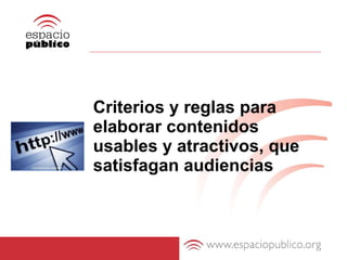 Criterios y reglas para elaborar contenidos usables y atractivos, que satisfagan audiencias 