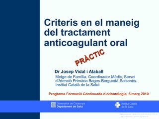 Criteris en el maneig del tractament anticoagulant oral   ,[object Object],[object Object],Programa Formació Continuada d’odontologia, 5 març 2010 PRÀCTIC 