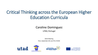 Critical Thinking across the European Higher
Education Curricula
OECD Meeting
Paris, September 6th and 7th of 2018
Caroline Dominguez
UTAD, Portugal
 