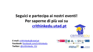 Seguici e partecipa ai nostri eventi!
Per saperne di più vai su
crithinkedu.utad.pt
E-mail: crithinkedu@utad.pt
Facebook: facebook.com/crithinkedu
Twitter: @crithinkedu_EU
 