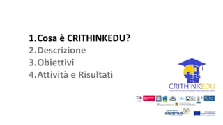 1.Cosa è CRITHINKEDU?
2.Descrizione
3.Obiettivi
4.Attività e Risultati
 