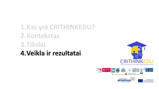 1.Kas yra CRITHINKEDU?
2.Kontekstas
3.Tikslai
4.Veikla ir rezultatai
 