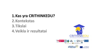 1.Kas yra CRITHINKEDU?
2.Kontekstas
3.Tikslai
4.Veikla ir rezultatai
 