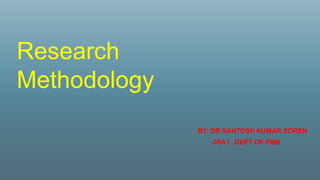 Research
Methodology
BY: DR SANTOSH KUMAR SOREN
JRA I , DEPT OF PSM
 
