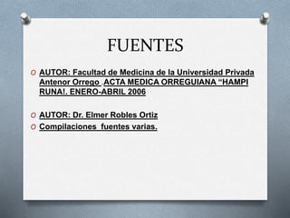FUENTES
O AUTOR: Facultad de Medicina de la Universidad Privada
Antenor Orrego .ACTA MEDICA ORREGUIANA “HAMPI
RUNA!. ENERO...