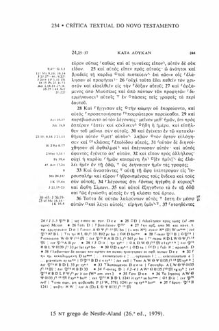234 • CRÍTICA TEXTUAL DO NOVO TESTAMENTO
24,25-37 K ATA A O Y K A N 244
e ú p o v oC tm ç l'K a 0 ú ç K ai a í y o v a íK e ç e íjio v 1, a ò x ò v Sè o vk
9,45! G 3.1 eíS o v . 25 K ai a u x ò ç eItxsv n p ò ç a ú x o ú ç - & à v ó r |x o i K ai
p p a S s íç xf) KapSíQL D xot> n ia te Ú E iv N è7ti 7 iã d iv o iç r tXá-
Â.T)crav o í T tpotpfjxai'1• 26 r o ò x i x a ü x a êô e i 7 ia0etv t ò v x p i-
30-35 I 44 A c t
26.22
11! Mc 9,19; 16.14
J 20.27 ■46; 9.22!
J 2(1.9 ÍP 1.11 D t
18.15 Ps 22 Is 53 , „ „
Act 3,18.21-25; 8. OXOV KOI EIO E /.0C ÍV EIÇ X^V r OÓÇaV aUXOÜ; 2 7 K ai r à p ^ á -
pE v o ç à n ò M to iia É u ; K ai à n ò jiú v tíd v tm v 7tpo<pr|X(ôv r ô i-
Epnr|VEUOEv'1 a u x o íç T è v ° 7 i á a a i ç x a íç y p a ip a íç x à n E p i
è a u x o ü .
28 Kai rf|yytaav eiç °tfiv K{b|jr|v oõ èrcopEÚovio, Kai
aòxòç l'rtp0aE7t0if)aaT0 rJreoppcbxEpov itop£ÚEo0ai. 29 Kai
a « 16.15 napEßiaaavxo aòxòv Xéyovxsç • peívov |íe6' fintbv, ôxi npòç
Jdc 19.9 tanèpav rèoxiv Kai kekÄ-ikev1 °ií8r| f ripépa. Kai EiafiX-
0Ev xou pEivai còv aüxolç. 30 Kai èyévExo èv xã> KaxaKXi-
22,19; 9.16 j 21.13 0f|vui aòxòv Dpsx’ aòxõ>vN Ä.aßci>v °xòv ãpxov EÒ>vóyr|-
aev Kai 01KXáaaç rèn£5í6oo aòxoíç, 31 raüxcbv Sè 8ir|voí-
xOriaav oí òipOaXpoi1 kuí èjiéyvwaav aòxòv Kai aòxòç
2Mcc 3.34 I â<puvxoç èyévExo àn' aòxtòv. 32 Kai Elrcav npòç úXXt]Xovç•
ps 39,4 ouxi í) KapSia f rípcov KaiopÉvt) fiv1 D[èv T|pív]v coç èXá-
45 A c t 1 7 ,2 s Xei rijaTv èv xrj ò8w, T cbç ôiiívoiyEV fipiv xàç ypatpáç;
9 33 Kai à v a o r á v x sç T aòxfj if) á>pq ònÉaxpEyav eíç 'Ie-
Mt 28.16! p ou aa^ iip Kai Eupov rii0 p o ia p év o u ç xoòç êvSekü Kai xoòç
iK 15.4s oÀ)v aòxoíç, 3 4 r X éy o v ia ç õxi ^ovxcoç T|yép0r( 6 KÚpioç1
j 21,15-23 Kai 6xp0r| Xipcovi. 35 Kai a ò x o i èÇriyouvxo xà èv xfj óS<B
Kai rcbç èyvcóaOr) aòx o íç èv xfj kXúgei xoô fipxou.
Uci'mc Í6°m9- 36 Taüxa 8è aòxcôv XaX.oúvx(ov aòxòç t êctxt) èv pèacp pí
iK 1 5.5 auxüv °Kai X iy E i aòxoíç' Elpf|vn òpívVT. 3 7 r7ixor|0ÉvxEÇ
16 2 R s 6.17
24 (1 3-5 *p75 B ! o)ç eirtov ai yuv. D c e • 25 ÜD | (eXaXrjoev npòç upaç (vi -aa
upiv) Mcion • 26 r*on D | F ßaaiX etav ^>75* • 27 ftjv ap^. ano M. Kai navt. t.
np. £pMT|VEUEiv D it I r-Eoev A 0 *¥f X
A*9Jí bo ! ( + Kai K*) -coeiv K* (D) W sam
BS J txt
K2B L I T ti tiv K L e p 33. 892 pc bo | OK D bom» • 28 r .lKav B | O ^)75 |
F-cnoicito W © T / 13IW : txt <p?ô K a B D L / 1565pc bo | rJ-repa) K D L W G 'F /113
SOi ! txt $>7SA B /> r • 29 <3 D it ; rçv sy*c | O A D W 0 / l3 ! P ? c ls y 'ch ! txt *P75
K B L T 0139 f* 33 pc lat syp bo • 30 D D e s y " c | O D sa I O’D | r eÔ- N  npoaeb- D
• 31 O.aßovTiov 6c auxoov to v ap to v an autou rivoiyriCTav oi otpO. auttúv D c e • 32 (
r|v tim. KEica?vUMMevTi D sam88 ! ... excaecatum c J ... optusum 1 | ... cxterminatum c !
... gravatum sy san'8 | D<p75 B D c e syBC J txt reli  T koi A W © *¥ 0135/ i n 9J? syP-b !
txt ^>76 K B D L 33 pc sy® c • 33 TX-unoupevoi D c e sa | TouvriOp- A LW © 4* 0135
/»■“ SO
? ! txt <p76K B D 3 3 • 34 T-ovieç D | S 2-4 1 A W* © 0 1 3 5 /13 vg syh I txt
^>7a N B D L P S 'Z 1pc it co (W* om. o v t .) • 35 roxi D c e • 36 To Irioooç A W 0
4^ 0135 P 13 DJí f sy*» h bo^1 ; txt <p75 K B D L 1241 it sy -c sa bom~ | O t D it J txt ^>76
reli I Teyco eijj», pri tpoßeioOe P (ÍW , 579). 1241 pc vg syp h bopt • 37 r 0pon- ^ 76 B
1241 : cpoßri- K W I txt A (D) L © ¥ 0135 / 113 9.^
15 n t grego de Nestle-Aland (26.a ed., 1979).
 