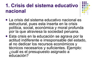 1. Crisis del sistema educativo nacional <ul><li>La crisis del sistema educativo nacional es estructural, pues esta insert...
