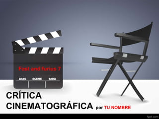 CRÍTICA
CINEMATOGRÁFICA por TU NOMBRE
Fast and furius 7
 