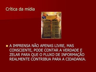 Crítica da mídia




   A IMPRENSA NÃO APENAS LIVRE, MAS
    CONSCIENTE, PODE CONTAR A VERDADE E
    ZELAR PARA QUE O FLUXO DE INFORMAÇÃO
    REALMENTE CONTRIBUA PARA A CIDADANIA.
 