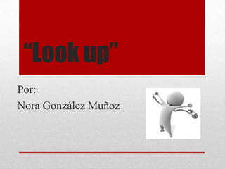 “Look up”
Por:
Nora González Muñoz
 