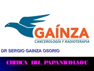 CRITICA DEL PAPANICOLAOU
DR SERGIO GAINZA OSORIODR SERGIO GAINZA OSORIO
 
