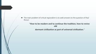 The main problem of critical regionalism is to seek answers to the question of Paul
Ricour:
"How to be modern and to continue the tradition, how to revive
old
dormant civilization as part of universal civilization.“
 