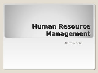 Human ResourceHuman Resource
ManagementManagement
Nermin Sefic
 