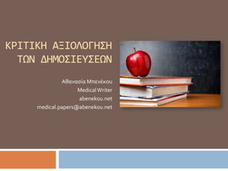 ΚΡΙΤΙΚΗ ΑΞΙΟΛΟΓΗΣΗ
ΤΩΝ ΔΗΜΟΣΙΕΥΣΕΩΝ
Αθανασία Μπενέκου
MedicalWriter
abenekou.net
medical.papers@abenekou.net
 