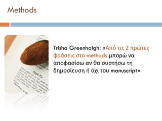 Trisha Greenhalgh: «Από τις 2 πρώτες
φράσεις στο methods μπορώ να
αποφασίσω αν θα συστήσω τη
δημοσίευση ή όχι του manuscript»
Methods
‘HOW TO READ A PAPER’ The basics of evidence
based medicine. BMJ Books 2nd edition.
 