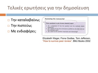 Τελικές ερωτήσεις για την δημοσίευση
 Την καταλαβαίνω;
 Την πιστεύω;
 Με ενδιαφέρει;
Elizabeth Wager, Fiona Godlee, Tom Jefferson,
“How to survive peer review”, BMJ Books 2002
 