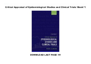 Critical Appraisal of Epidemiological Studies and Clinical Trials !Book^!
DONWLOAD LAST PAGE !!!!
Top Review Since publication of the first three editions of this hugely successful book, systematic methods of critical appraisal have been accepted as central to healthcare provision, both in critical applications and in a wider health services and community perspective. This new edition builds on thework of the previous editions by presenting a fully updated and accessible system of critical appraisal applicable to clinical, epidemiological, and public health studies, and related fields.The book outlines the systematic review process for the establishment of causal effect within single and multiple studies. Focusing primarily on study design, it covers randomized and non-randomized trials, cohort studies, case-control studies, and surveys, showing the presentation of resultsincluding person-time and survival analysis, and issues in the selection of subjects. It then describes the process of detection and assessment of selection biases, observation bias, confounding, chance variation, and how to determine internal validity and external validity (generalizability).Statistical methods are presented in an accessible way, illustrating applications to each study design. Positive features of causation including strength, dose-response, and consistency are also discussed.The final chapters provide six examples of critical appraisals of major studies, encompassing randomized trials, prospective and retrospective cohort studies, and case-control studies. Statistical issues are explained clearly without complex mathematics, and the most useful methods are summarized inthe appendix, each with a worked example. Each main chapter includes self-test questions, with answers provided, making the book ideally suited to readers with no prior epidemiological or statistical knowledge.Developed over four editions, Critical Appraisal of Epidemiological Studies and Clinical Trials is an invaluable aid to the effective assessment of new studies in epidemiology, public health, research methods, evidence-based methods, clinical medicine, and
environmental health; making it essentialreading for postgraduates, practitioners, and policymakers in these fields.
 