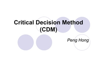 Critical Decision Method (CDM) Peng Hong 