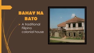 BAHAY NA
BATO
 A traditional
Filipino
colonial house
 
