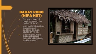 BAHAY KUBO
(NIPA HUT)
 Common form of
housing among the
native Filipinos.
 Uses materials such as
bamboo and
coconut as main
source of wood.
 Cogon grass, nipa
palm leaves and
coconut fronds used
to make roofs.
 