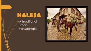 KALESA
A traditional
urban
transportation
 