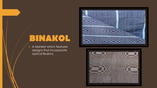 BINAKOL
 A blanket which features
designs that incorporate
optical illusions.
 