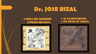 Dr. JOSE RIZAL
NOLI ME TANGERE
(TOUCH ME NOT)
 EL FILIBUSTERISMO
( THE REIGN OF GREED)
 