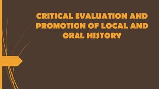 CRITICAL EVALUATION AND
PROMOTION OF LOCAL AND
ORAL HISTORY
 